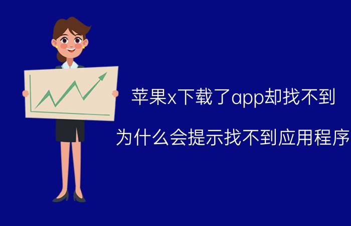 苹果x下载了app却找不到 为什么会提示找不到应用程序？